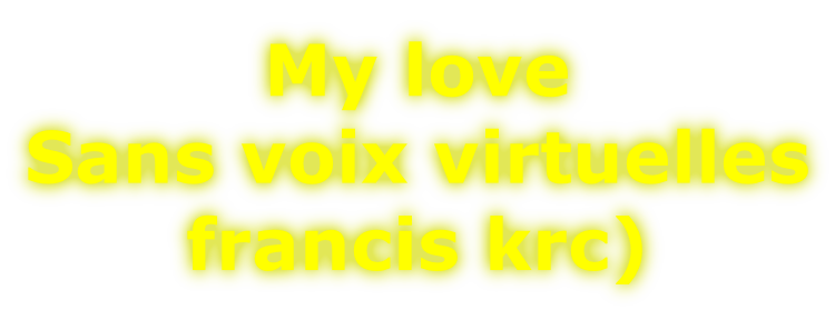 My love Sans voix virtuelles francis krc)