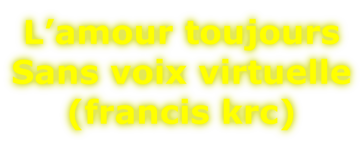 L’amour toujours Sans voix virtuelle (francis krc)